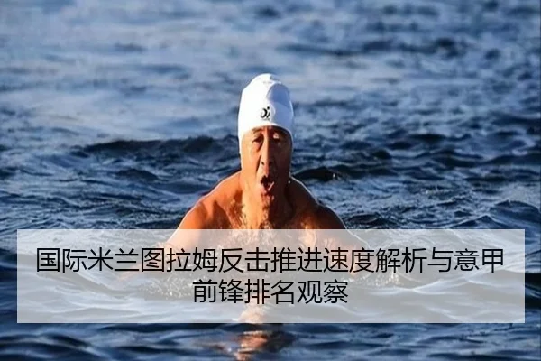 国际米兰图拉姆反击推进速度解析与意甲前锋排名观察