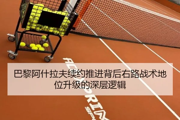 巴黎阿什拉夫续约推进背后右路战术地位升级的深层逻辑