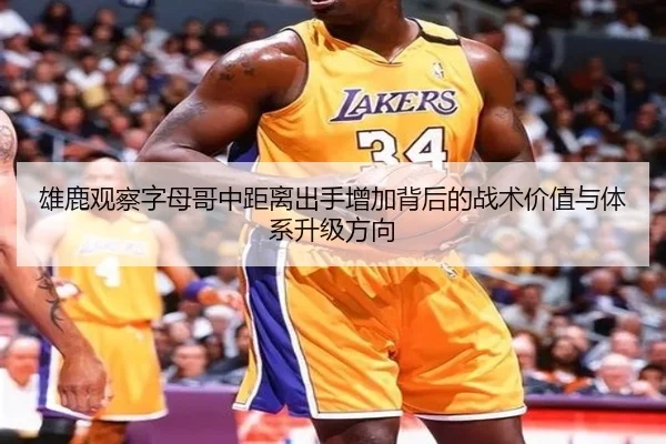 雄鹿观察字母哥中距离出手增加背后的战术价值与体系升级方向
